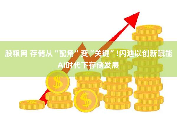 股粮网 存储从“配角”变“关键”!闪迪以创新赋能AI时代下存储发展
