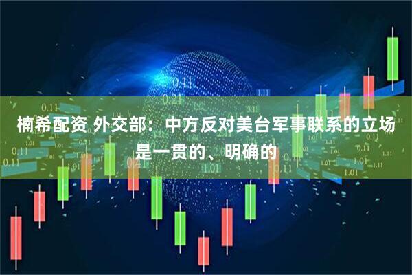 楠希配资 外交部：中方反对美台军事联系的立场是一贯的、明确的