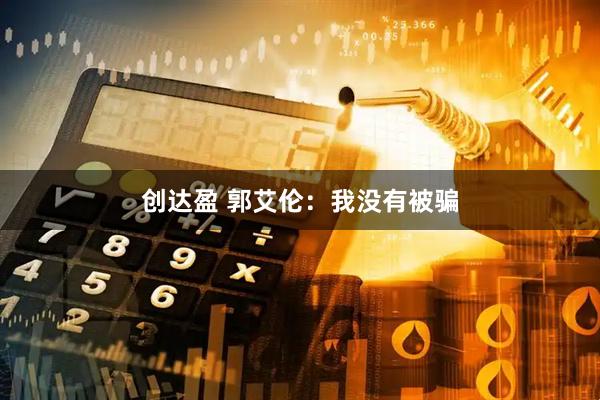 创达盈 郭艾伦：我没有被骗
