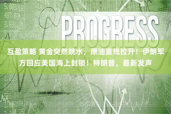 互盈策略 黄金突然跳水，原油直线拉升！伊朗军方回应美国海上封锁！特朗普，最新发声