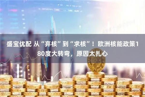 盛宝优配 从“弃核”到“求核”！欧洲核能政策180度大转弯，原因太扎心